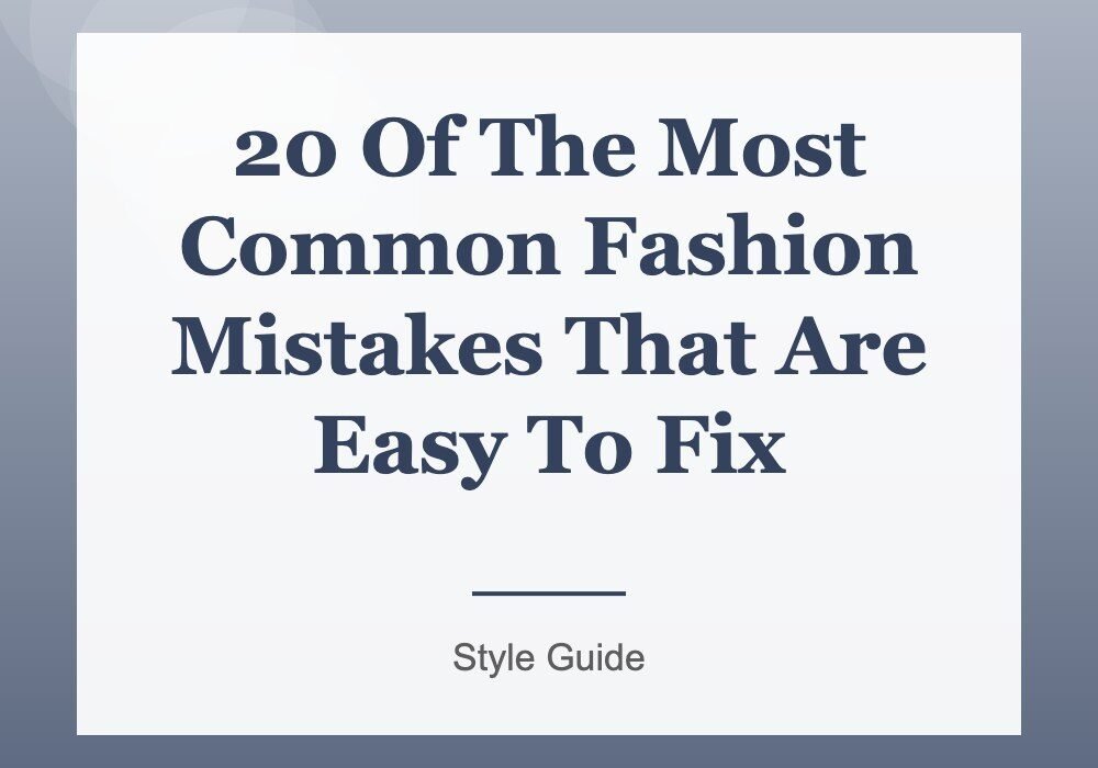 20 Of The Most Common Fashion Mistakes That Are Easy To Fix