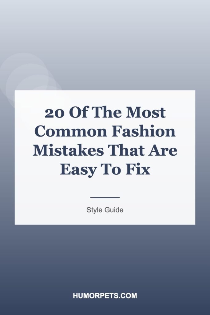 20 Of The Most Common Fashion Mistakes That Are Easy To Fix