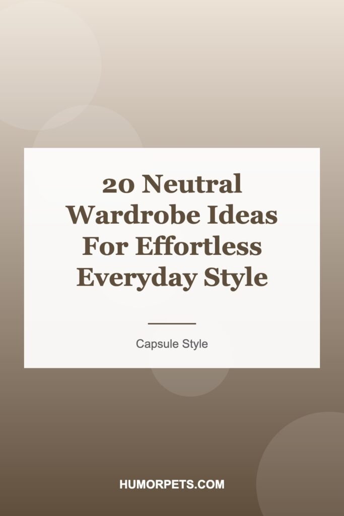 20 Neutral Wardrobe Ideas For Effortless Everyday Style