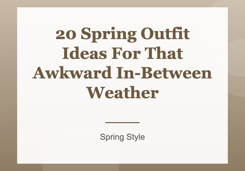 20 Spring Outfit Ideas For That Awkward In-Between Weather