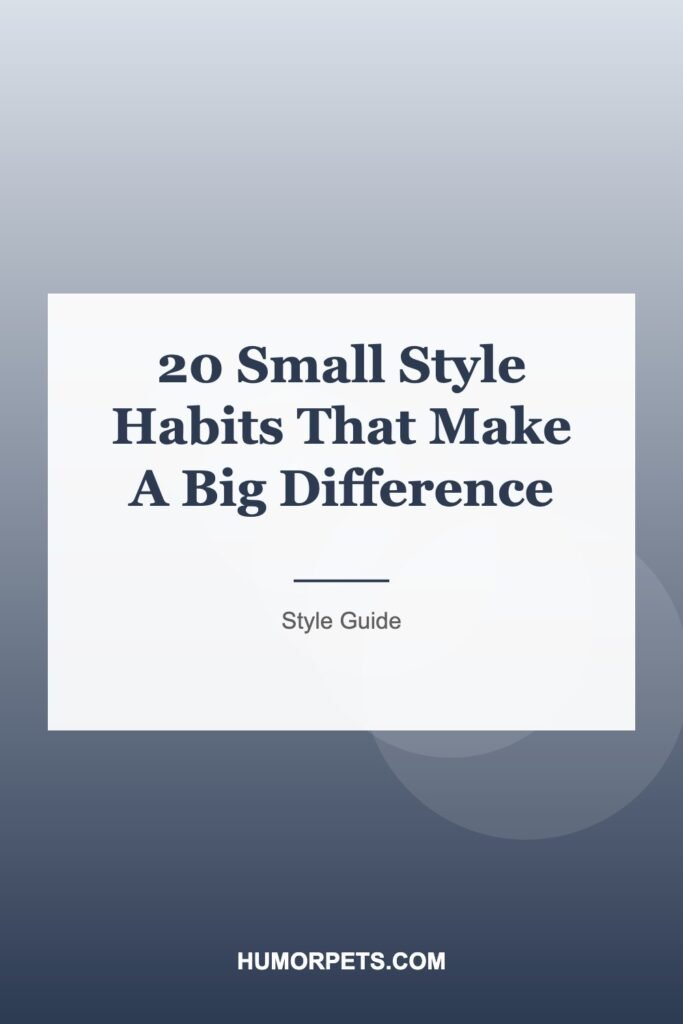 20 Small Style Habits That Make A Big Difference