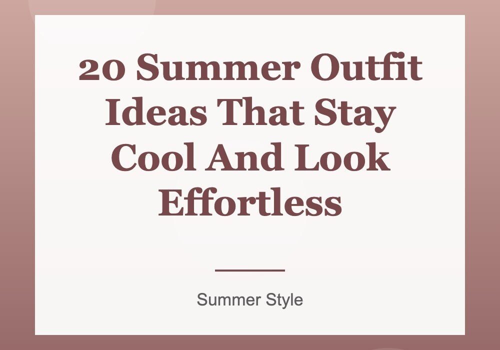 20 Summer Outfit Ideas That Stay Cool And Look Effortless